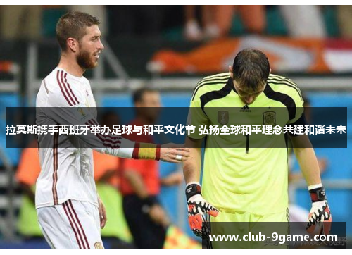 拉莫斯携手西班牙举办足球与和平文化节 弘扬全球和平理念共建和谐未来 拉莫斯携手西班牙举办足球与和平文化节 弘扬全球和平理念共建和谐未来