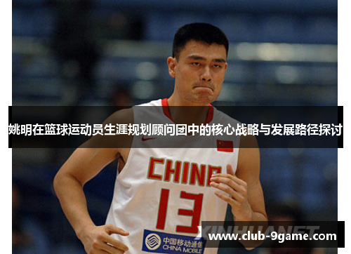姚明在篮球运动员生涯规划顾问团中的核心战略与发展路径探讨 姚明在篮球运动员生涯规划顾问团中的核心战略与发展路径探讨