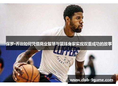 保罗·乔治如何凭借商业智慧与篮球身家实现双重成功的故事 保罗·乔治如何凭借商业智慧与篮球身家实现双重成功的故事