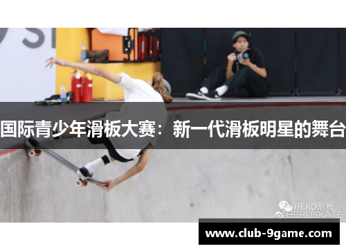 国际青少年滑板大赛:新一代滑板明星的舞台 国际青少年滑板大赛:新一代滑板明星的舞台