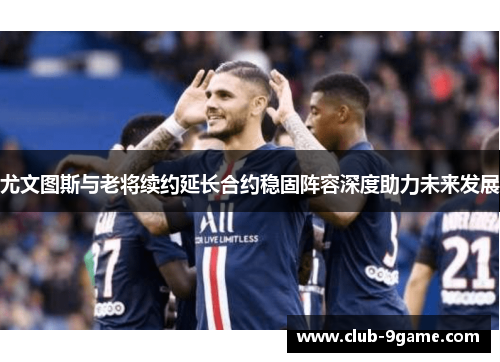 尤文图斯与老将续约延长合约稳固阵容深度助力未来发展 尤文图斯与老将续约延长合约稳固阵容深度助力未来发展