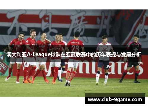 澳大利亚A-League球队在亚冠联赛中的历年表现与发展分析