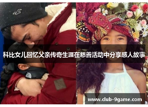 科比女儿回忆父亲传奇生涯在慈善活动中分享感人故事 科比女儿回忆父亲传奇生涯在慈善活动中分享感人故事