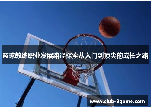 篮球教练职业发展路径探索从入门到顶尖的成长之路 篮球教练职业发展路径探索从入门到顶尖的成长之路