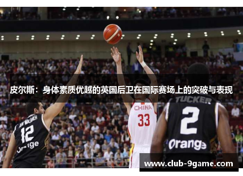 皮尔斯:身体素质优越的英国后卫在国际赛场上的突破与表现 皮尔斯:身体素质优越的英国后卫在国际赛场上的突破与表现
