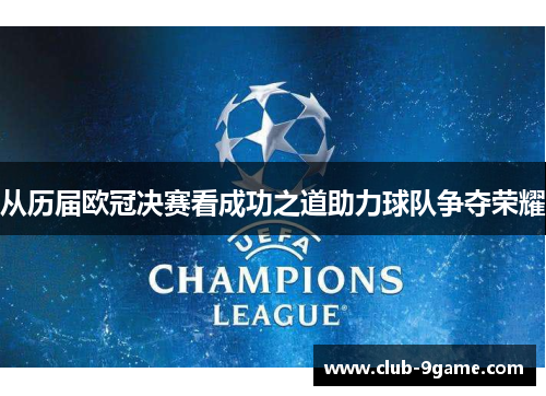 从历届欧冠决赛看成功之道助力球队争夺荣耀 从历届欧冠决赛看成功之道助力球队争夺荣耀