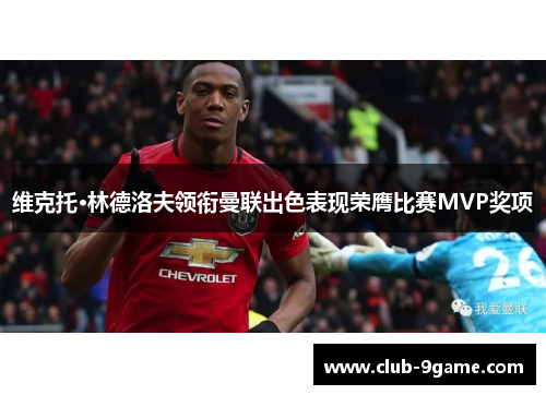 维克托·林德洛夫领衔曼联出色表现荣膺比赛MVP奖项