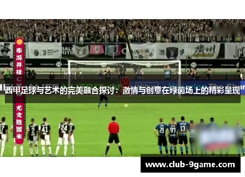 西甲足球与艺术的完美融合探讨:激情与创意在绿茵场上的精彩呈现 西甲足球与艺术的完美融合探讨:激情与创意在绿茵场上的精彩呈现