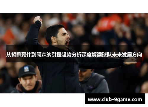 从哲凯赖什到阿森纳引援趋势分析深度解读球队未来发展方向