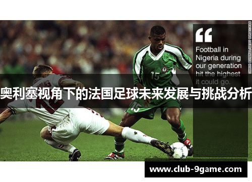 奥利塞视角下的法国足球未来发展与挑战分析 奥利塞视角下的法国足球未来发展与挑战分析