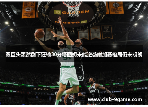 双巨头轰然倒下狂输30分塔图姆未能逆袭附加赛格局仍未明朗 双巨头轰然倒下狂输30分塔图姆未能逆袭附加赛格局仍未明朗