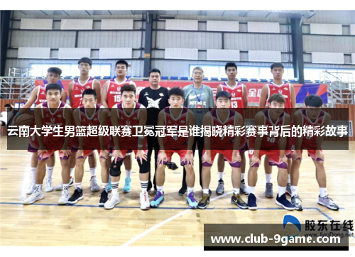 云南大学生男篮超级联赛卫冕冠军是谁揭晓精彩赛事背后的精彩故事 云南大学生男篮超级联赛卫冕冠军是谁揭晓精彩赛事背后的精彩故事