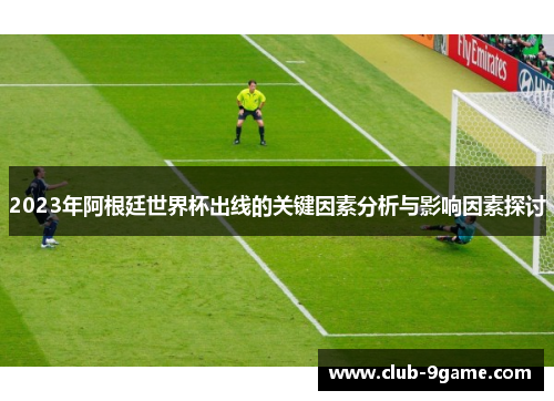 2023年阿根廷世界杯出线的关键因素分析与影响因素探讨 2023年阿根廷世界杯出线的关键因素分析与影响因素探讨