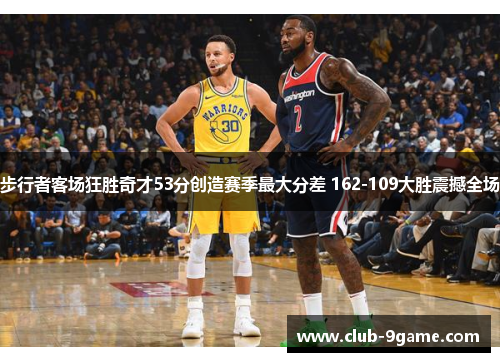 步行者客场狂胜奇才53分创造赛季最大分差 162-109大胜震撼全场 步行者客场狂胜奇才53分创造赛季最大分差 162-109大胜震撼全场