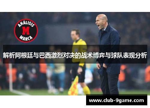 解析阿根廷与巴西激烈对决的战术博弈与球队表现分析 解析阿根廷与巴西激烈对决的战术博弈与球队表现分析