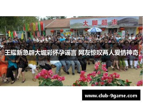 王耀新急辟大堀彩怀孕谣言 网友惊叹两人爱情神奇 王耀新急辟大堀彩怀孕谣言 网友惊叹两人爱情神奇