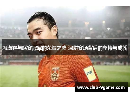 冯潇霆与联赛冠军的荣耀之路 深耕赛场背后的坚持与成就