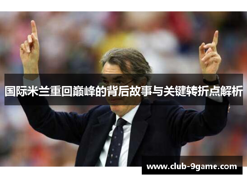 国际米兰重回巅峰的背后故事与关键转折点解析 国际米兰重回巅峰的背后故事与关键转折点解析
