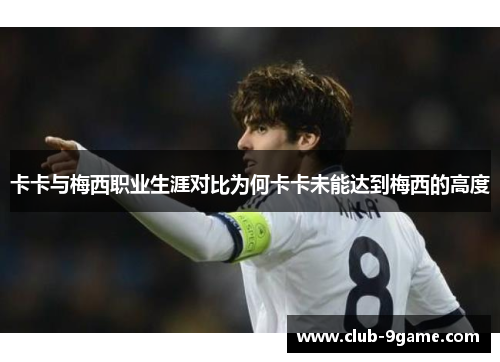 卡卡与梅西职业生涯对比为何卡卡未能达到梅西的高度 卡卡与梅西职业生涯对比为何卡卡未能达到梅西的高度