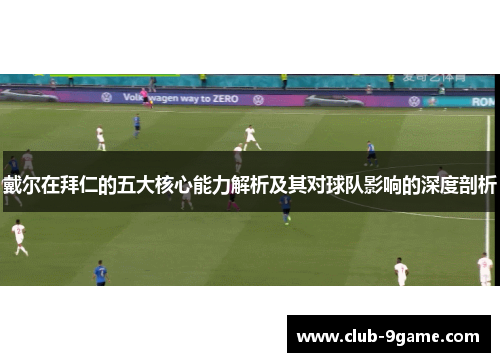 戴尔在拜仁的五大核心能力解析及其对球队影响的深度剖析