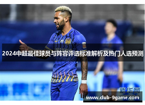 2024中超最佳球员与阵容评选标准解析及热门人选预测 2024中超最佳球员与阵容评选标准解析及热门人选预测