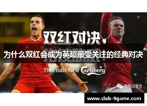为什么双红会成为英超最受关注的经典对决 为什么双红会成为英超最受关注的经典对决
