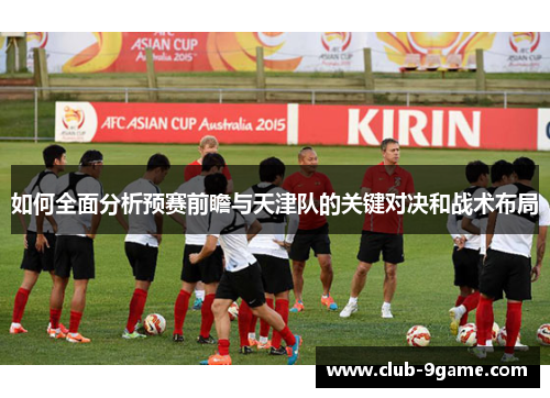 如何全面分析预赛前瞻与天津队的关键对决和战术布局