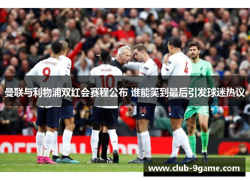 曼联与利物浦双红会赛程公布 谁能笑到最后引发球迷热议