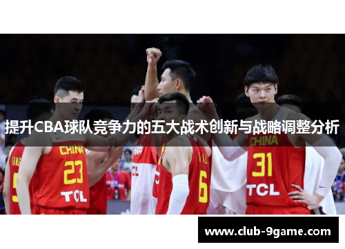 提升CBA球队竞争力的五大战术创新与战略调整分析 提升CBA球队竞争力的五大战术创新与战略调整分析