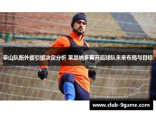 泰山队新外援引援决定分析 莱昂纳多离开后球队未来布局与目标 泰山队新外援引援决定分析 莱昂纳多离开后球队未来布局与目标