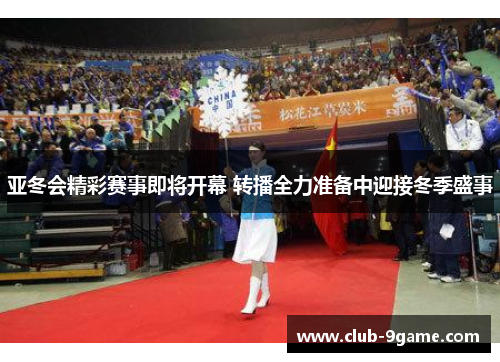 亚冬会精彩赛事即将开幕 转播全力准备中迎接冬季盛事 亚冬会精彩赛事即将开幕 转播全力准备中迎接冬季盛事