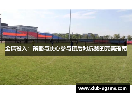 全情投入:策略与决心参与棋后对抗赛的完美指南 全情投入:策略与决心参与棋后对抗赛的完美指南