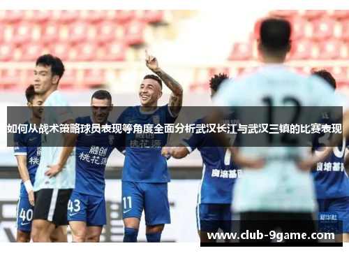 如何从战术策略球员表现等角度全面分析武汉长江与武汉三镇的比赛表现 如何从战术策略球员表现等角度全面分析武汉长江与武汉三镇的比赛表现