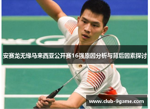 安赛龙无缘马来西亚公开赛16强原因分析与背后因素探讨 安赛龙无缘马来西亚公开赛16强原因分析与背后因素探讨