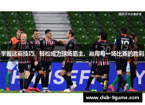 掌握这些技巧,轻松成为球场霸主,赢得每一场比赛的胜利 掌握这些技巧,轻松成为球场霸主,赢得每一场比赛的胜利