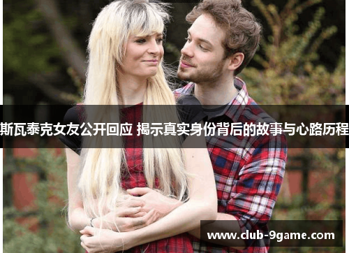 斯瓦泰克女友公开回应 揭示真实身份背后的故事与心路历程 斯瓦泰克女友公开回应 揭示真实身份背后的故事与心路历程