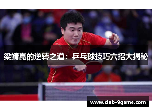 梁靖崑的逆转之道:乒乓球技巧六招大揭秘 梁靖崑的逆转之道:乒乓球技巧六招大揭秘