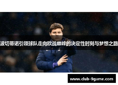 波切蒂诺引领球队走向欧战巅峰的决定性时刻与梦想之路 波切蒂诺引领球队走向欧战巅峰的决定性时刻与梦想之路