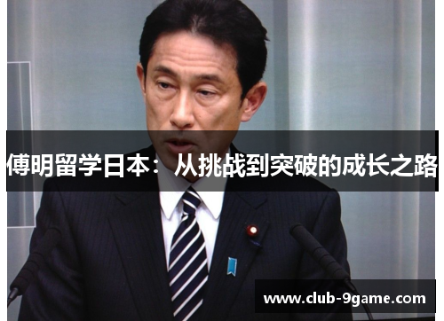 傅明留学日本:从挑战到突破的成长之路 傅明留学日本:从挑战到突破的成长之路