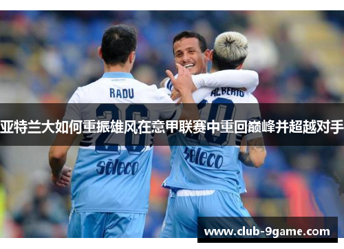 亚特兰大如何重振雄风在意甲联赛中重回巅峰并超越对手