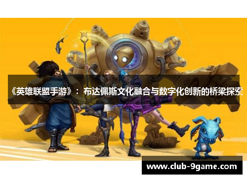 《英雄联盟手游》:布达佩斯文化融合与数字化创新的桥梁探索 《英雄联盟手游》:布达佩斯文化融合与数字化创新的桥梁探索
