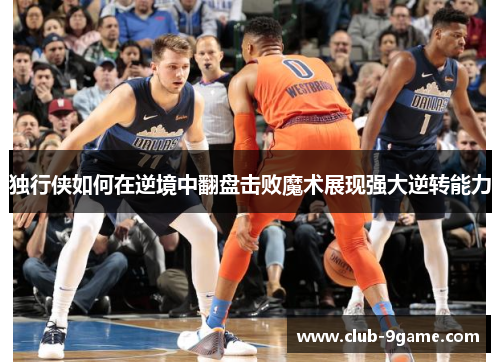 独行侠如何在逆境中翻盘击败魔术展现强大逆转能力