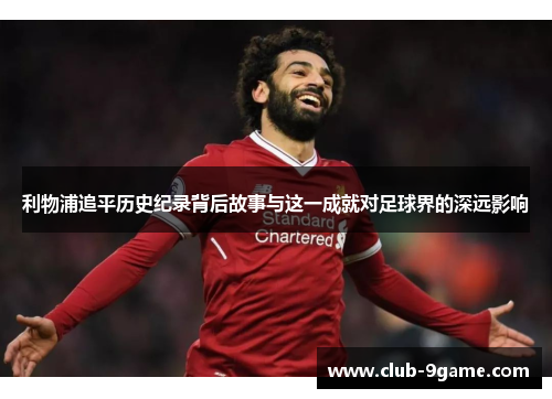 利物浦追平历史纪录背后故事与这一成就对足球界的深远影响