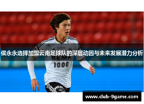 侯永永选择加盟云南足球队的深层动因与未来发展潜力分析 侯永永选择加盟云南足球队的深层动因与未来发展潜力分析