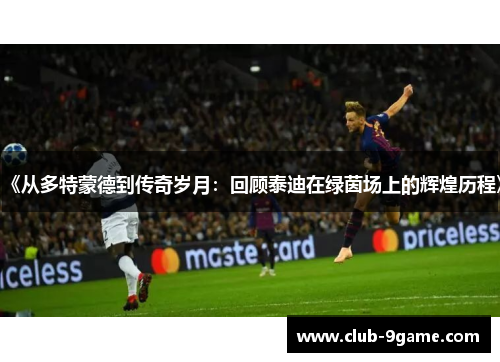 《从多特蒙德到传奇岁月：回顾泰迪在绿茵场上的辉煌历程》