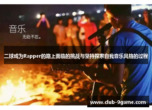 二球成为Rapper的路上面临的挑战与坚持探索自我音乐风格的过程 二球成为Rapper的路上面临的挑战与坚持探索自我音乐风格的过程