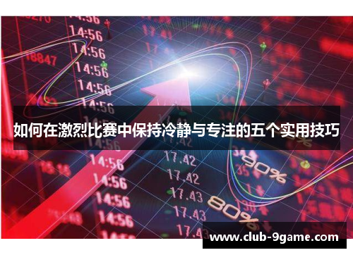 如何在激烈比赛中保持冷静与专注的五个实用技巧 如何在激烈比赛中保持冷静与专注的五个实用技巧