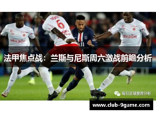 法甲焦点战:兰斯与尼斯周六激战前瞻分析 法甲焦点战:兰斯与尼斯周六激战前瞻分析