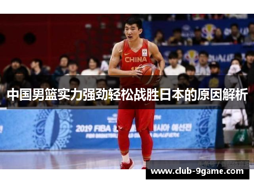 中国男篮实力强劲轻松战胜日本的原因解析 中国男篮实力强劲轻松战胜日本的原因解析