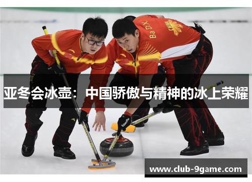 亚冬会冰壶：中国骄傲与精神的冰上荣耀